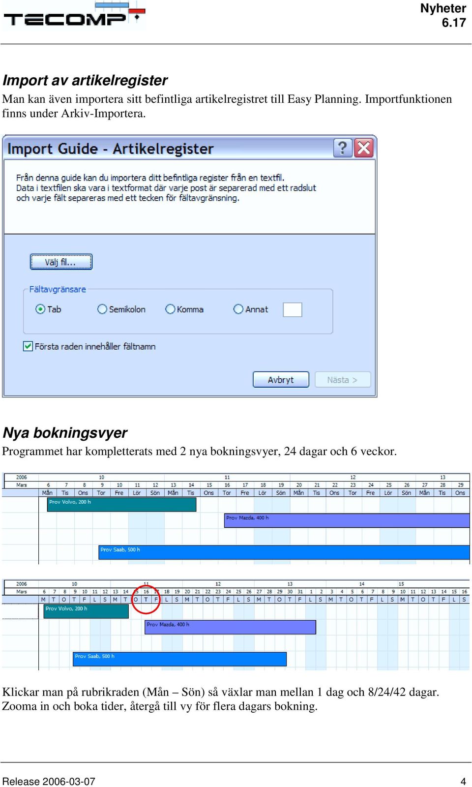 Nya bokningsvyer Programmet har kompletterats med 2 nya bokningsvyer, 24 dagar och 6 veckor.