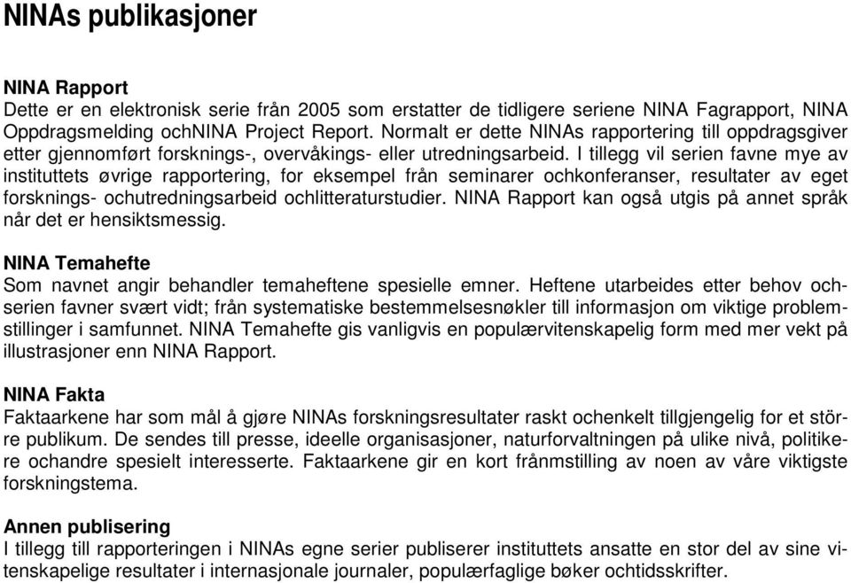 I tillegg vil serien favne mye av instituttets øvrige rapportering, for eksempel från seminarer ochkonferanser, resultater av eget forsknings- ochutredningsarbeid ochlitteraturstudier.