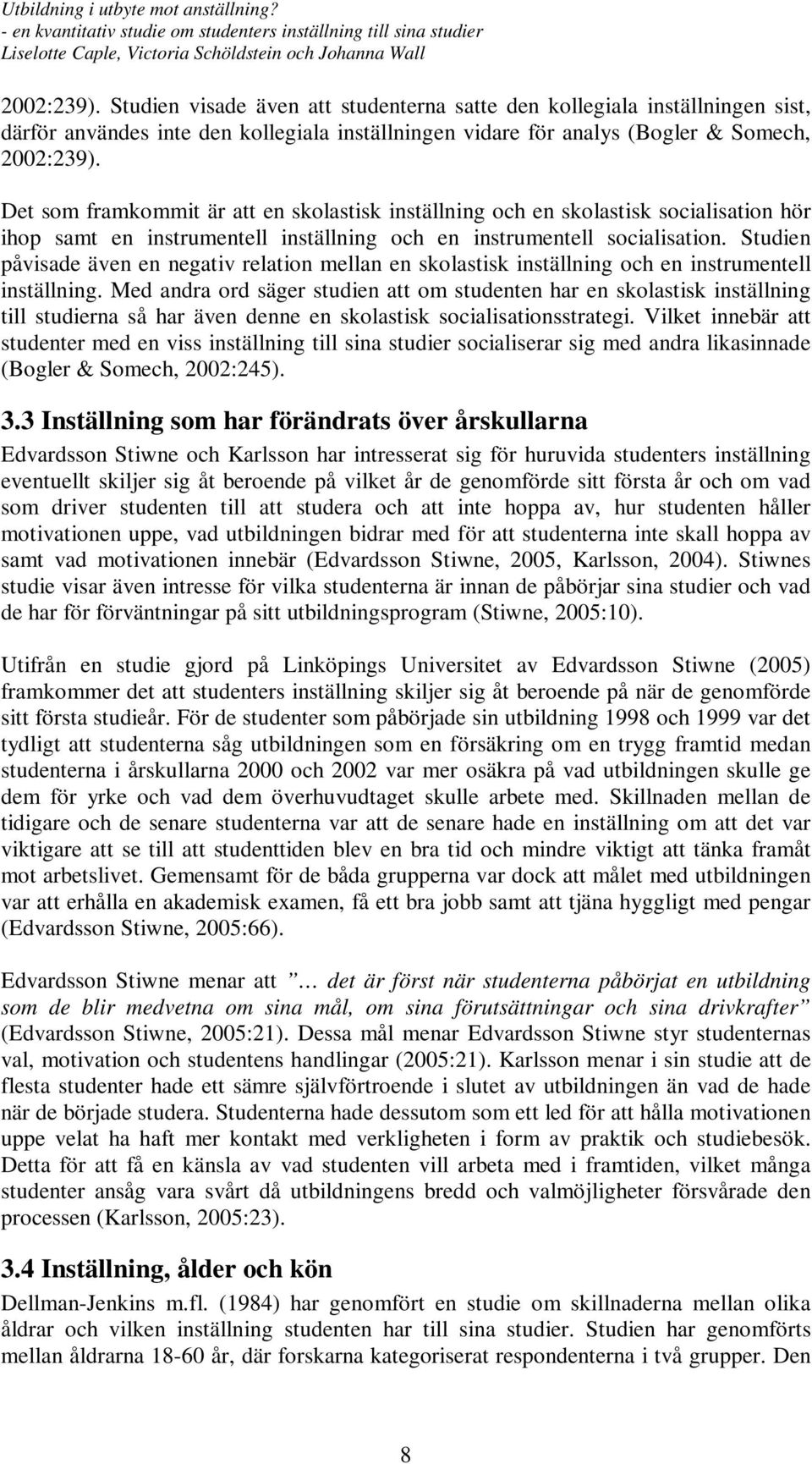 Studien påvisade även en negativ relation mellan en skolastisk inställning och en instrumentell inställning.
