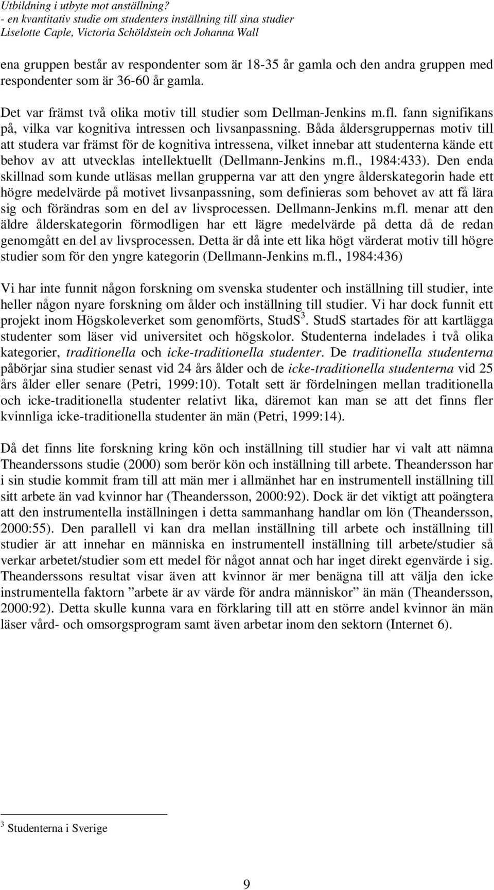 Båda åldersgruppernas motiv till att studera var främst för de kognitiva intressena, vilket innebar att studenterna kände ett behov av att utvecklas intellektuellt (Dellmann-Jenkins m.fl., 1984:433).