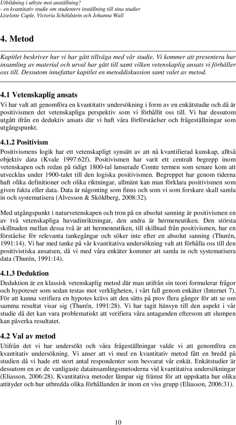 1 Vetenskaplig ansats Vi har valt att genomföra en kvantitativ undersökning i form av en enkätstudie och då är positivismen det vetenskapliga perspektiv som vi förhållit oss till.