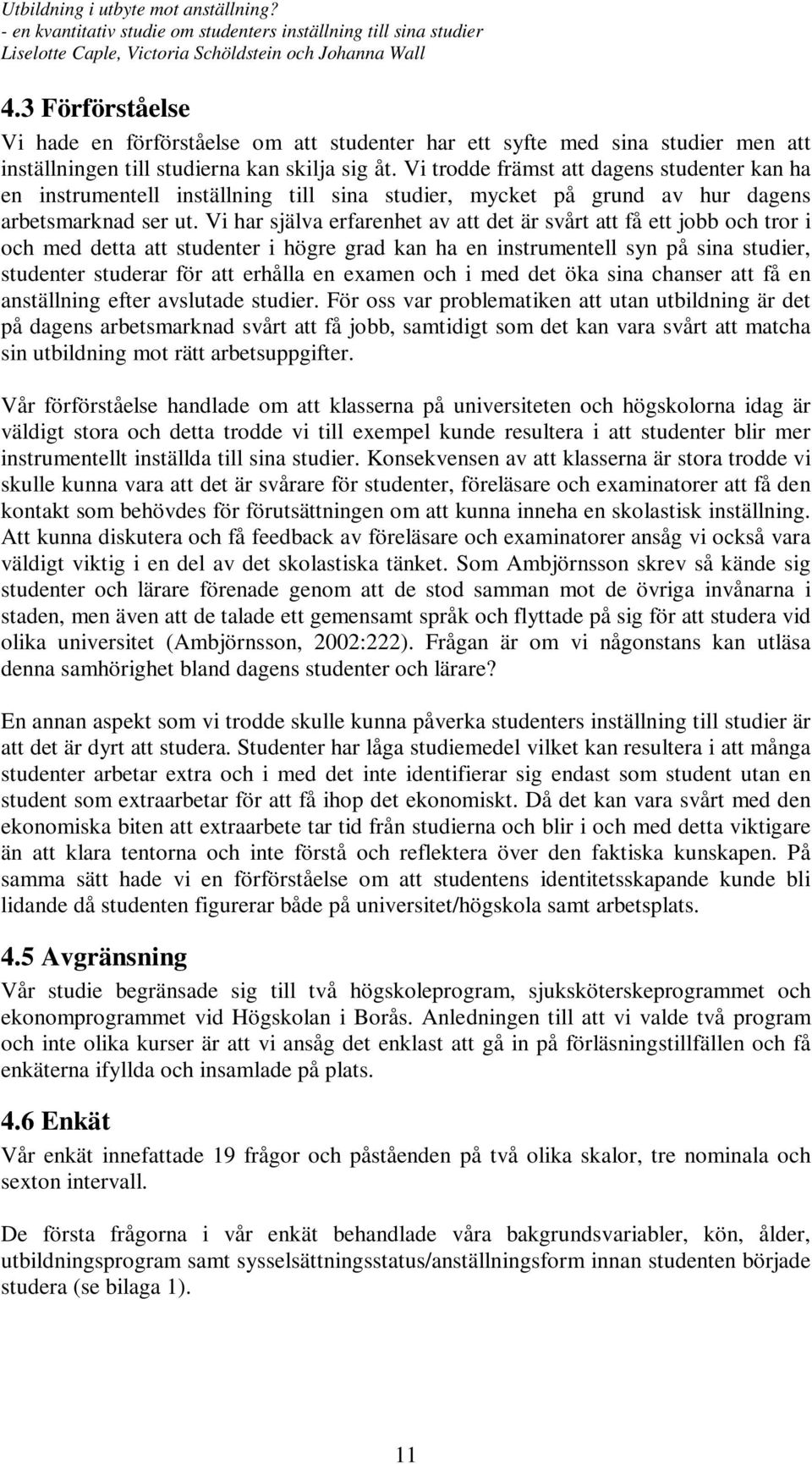 Vi har själva erfarenhet av att det är svårt att få ett jobb och tror i och med detta att studenter i högre grad kan ha en instrumentell syn på sina studier, studenter studerar för att erhålla en