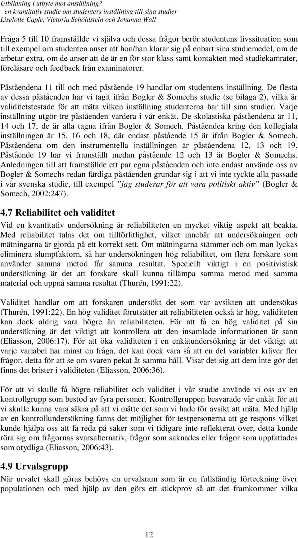 De flesta av dessa påståenden har vi tagit ifrån Bogler & Somechs studie (se bilaga 2), vilka är validitetstestade för att mäta vilken inställning studenterna har till sina studier.