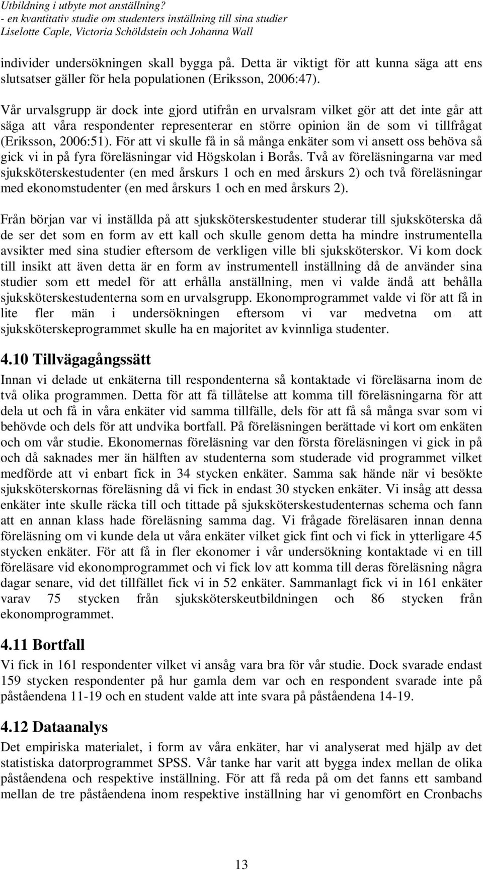 För att vi skulle få in så många enkäter som vi ansett oss behöva så gick vi in på fyra föreläsningar vid Högskolan i Borås.