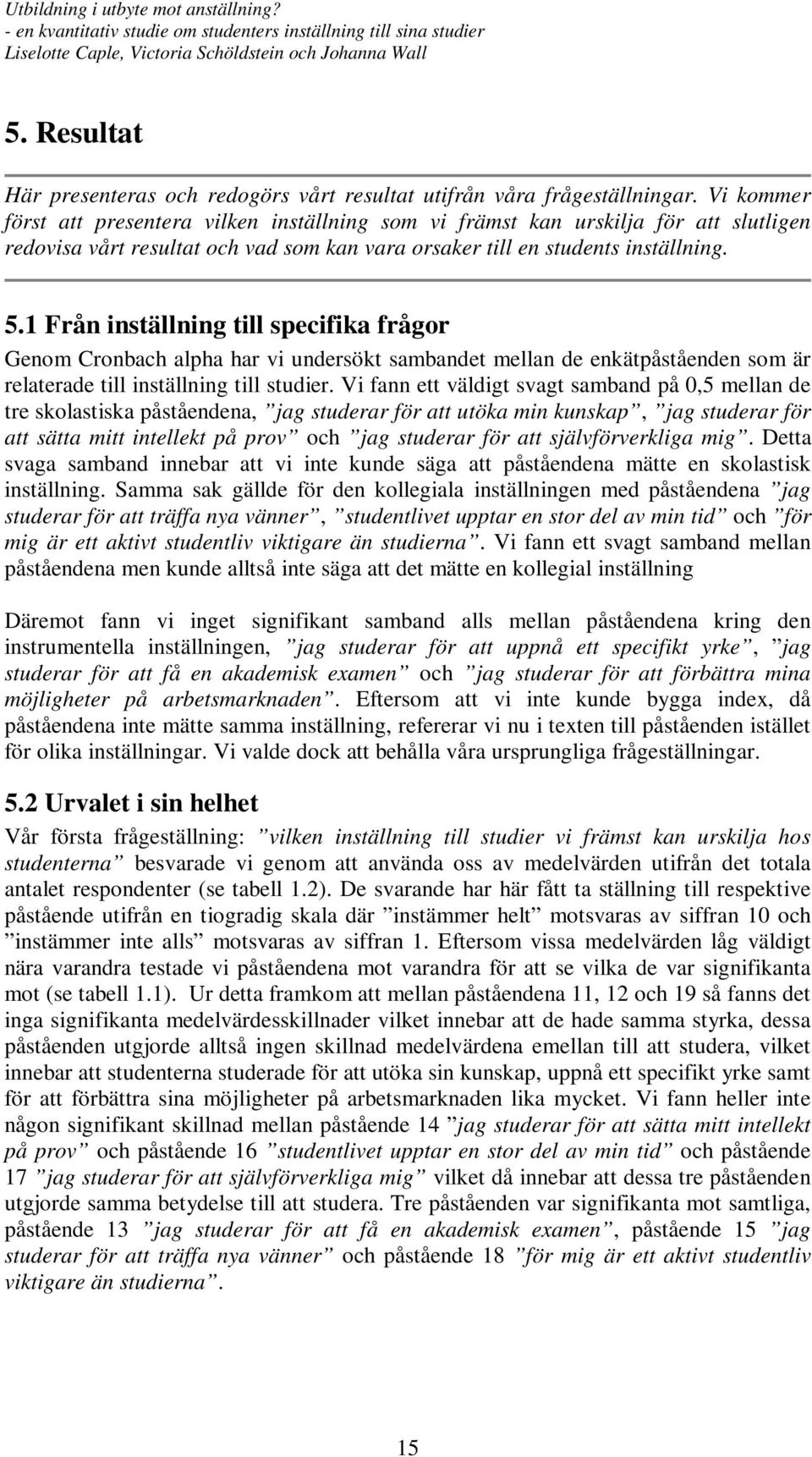 1 Från inställning till specifika frågor Genom Cronbach alpha har vi undersökt sambandet mellan de enkätpåståenden som är relaterade till inställning till studier.