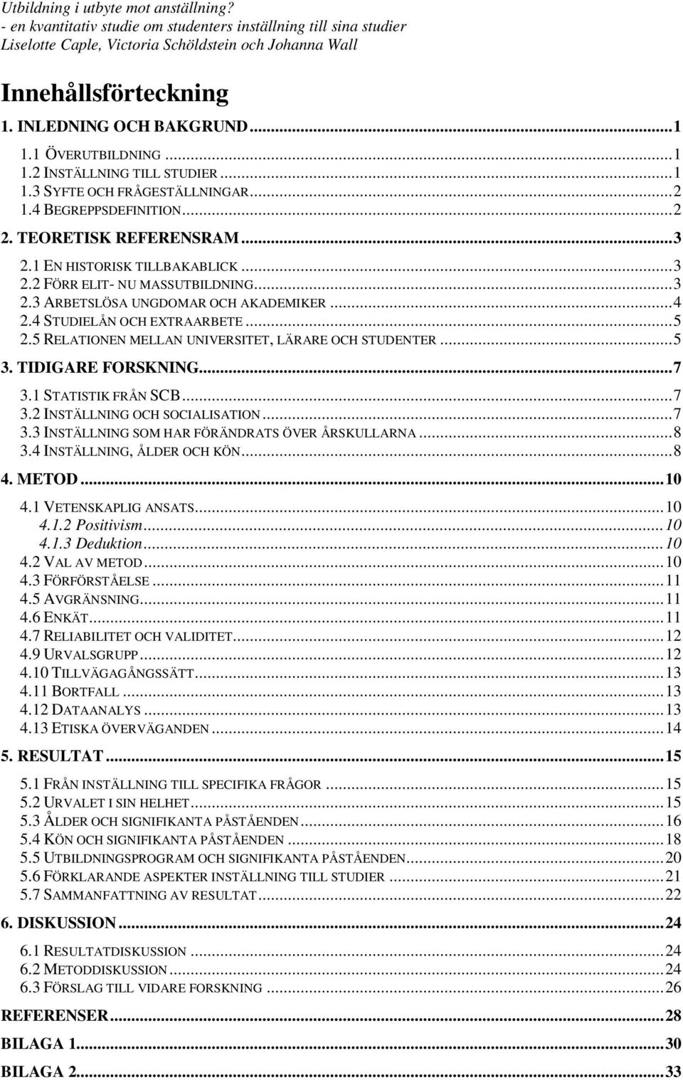 5 RELATIONEN MELLAN UNIVERSITET, LÄRARE OCH STUDENTER...5 3. TIDIGARE FORSKNING...7 3.1 STATISTIK FRÅN SCB...7 3.2 INSTÄLLNING OCH SOCIALISATION...7 3.3 INSTÄLLNING SOM HAR FÖRÄNDRATS ÖVER ÅRSKULLARNA.