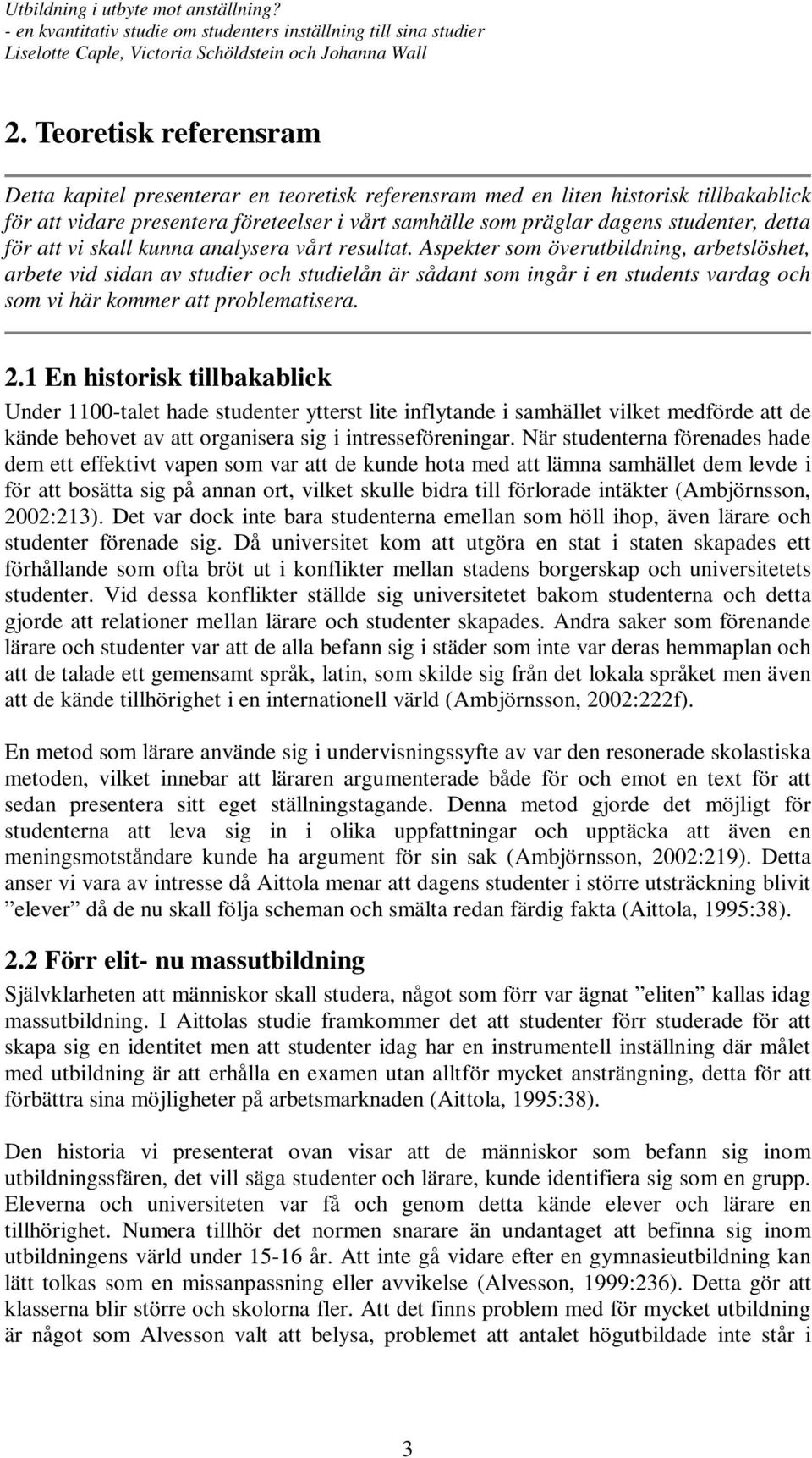 Aspekter som överutbildning, arbetslöshet, arbete vid sidan av studier och studielån är sådant som ingår i en students vardag och som vi här kommer att problematisera. 2.