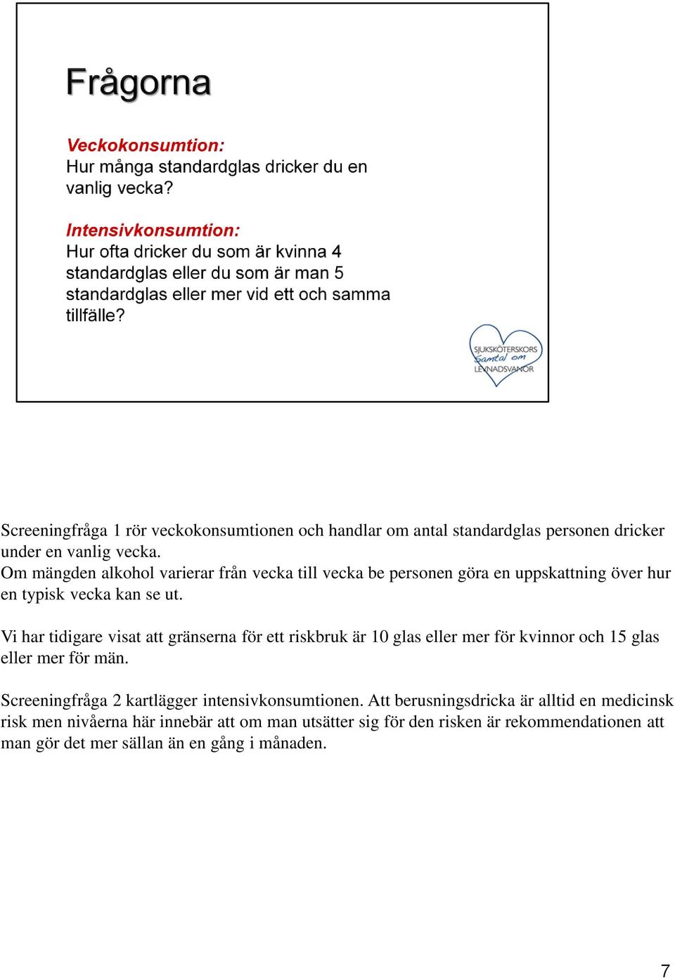 Vi har tidigare visat att gränserna för ett riskbruk är 10 glas eller mer för kvinnor och 15 glas eller mer för män.