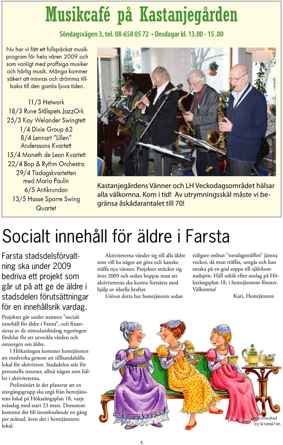 00 11/3 Hetwork 18/3 Rune Stålspets JazzOrk 25/3 Kay Welander Swingtett 1/4 Dixie Group 62 8/4 Lennart Lillen Anderssons Kvartett 15/4 Moneth de Leon Kvartett 22/4 Bop & Rythm Orchestra 29/4