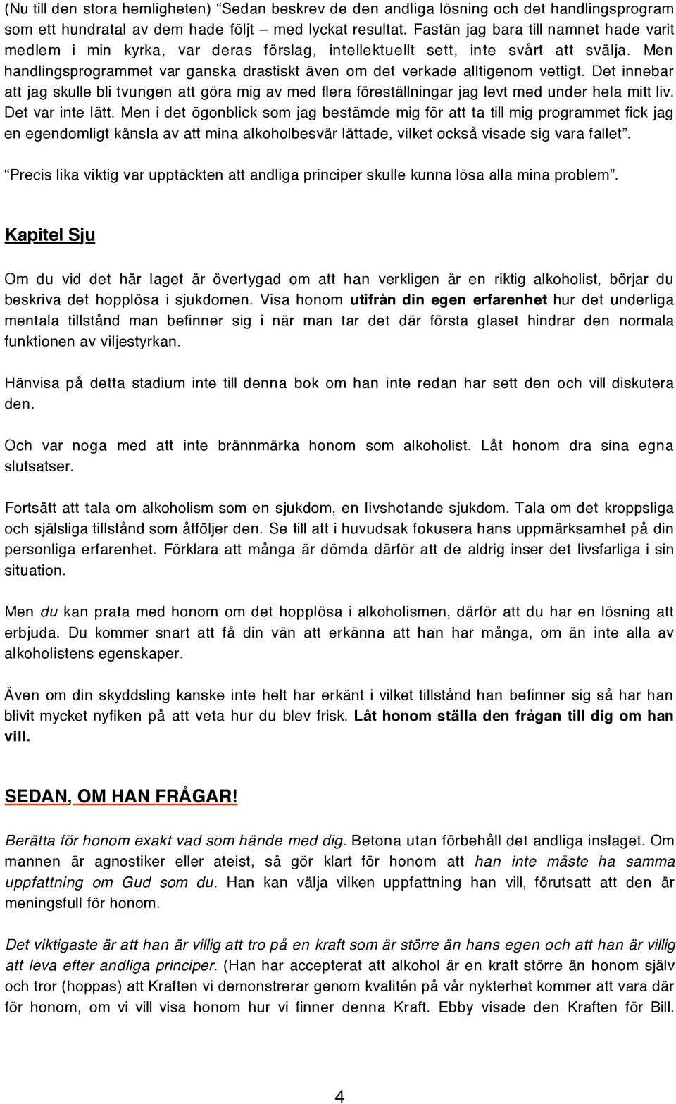 Men handlingsprogrammet var ganska drastiskt även om det verkade alltigenom vettigt. Det innebar att jag skulle bli tvungen att göra mig av med flera föreställningar jag levt med under hela mitt liv.
