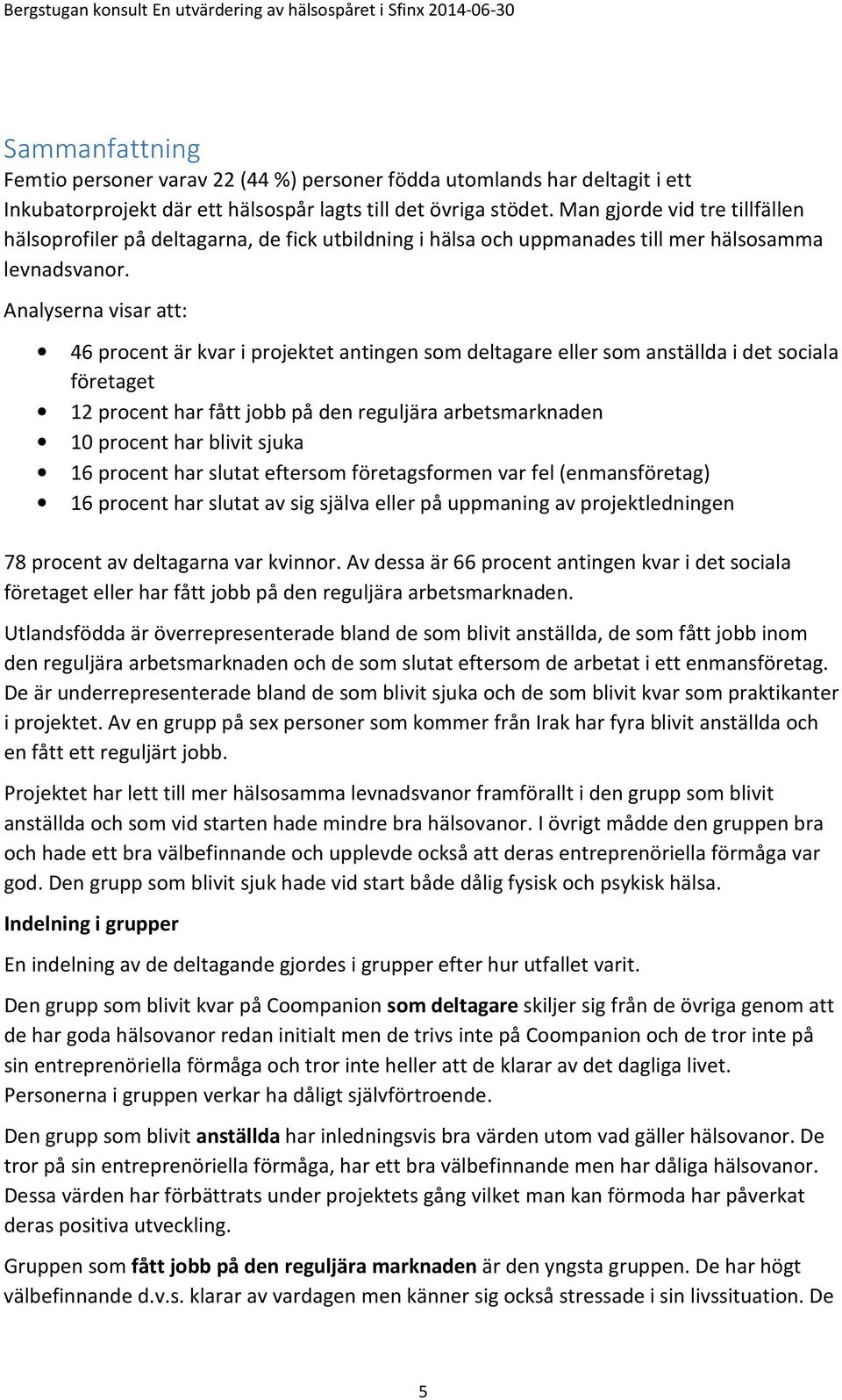 Analyserna visar att: 46 procent är kvar i projektet antingen som deltagare eller som anställda i det sociala företaget 12 procent har fått jobb på den reguljära arbetsmarknaden 10 procent har blivit