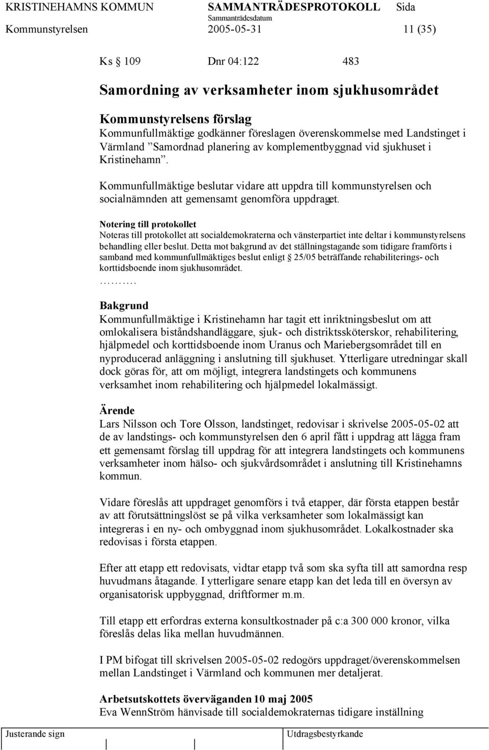 Notering till protokollet Noteras till protokollet att socialdemokraterna och vänsterpartiet inte deltar i kommunstyrelsens behandling eller beslut.