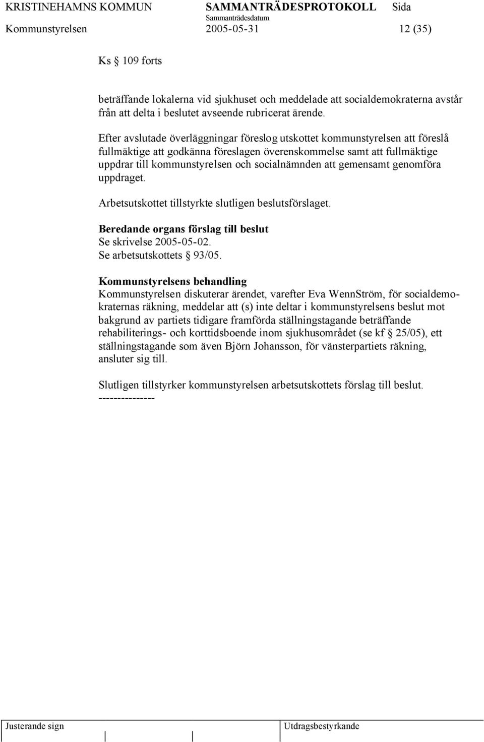 att gemensamt genomföra uppdraget. Arbetsutskottet tillstyrkte slutligen beslutsförslaget. Beredande organs förslag till beslut Se skrivelse 2005-05-02. Se arbetsutskottets 93/05.