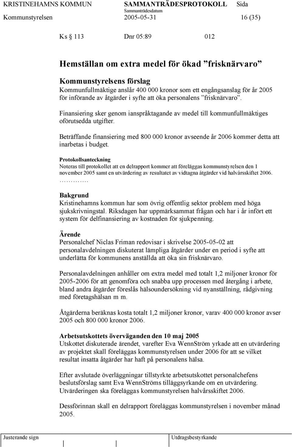 Beträffande finansiering med 800 000 kronor avseende år 2006 kommer detta att inarbetas i budget.