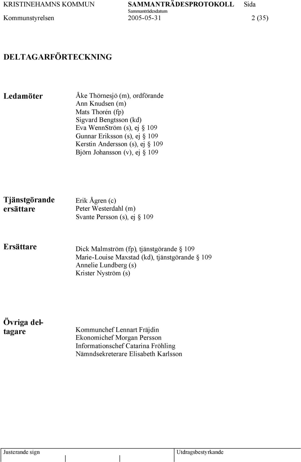 Westerdahl (m) Svante Persson (s), ej 109 Ersättare Dick Malmström (fp), tjänstgörande 109 Marie-Louise Maxstad (kd), tjänstgörande 109 Annelie Lundberg (s)