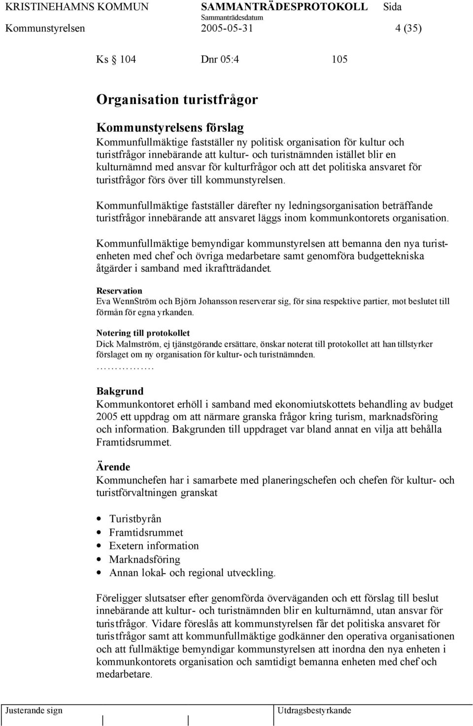 Kommunfullmäktige fastställer därefter ny ledningsorganisation beträffande turistfrågor innebärande att ansvaret läggs inom kommunkontorets organisation.