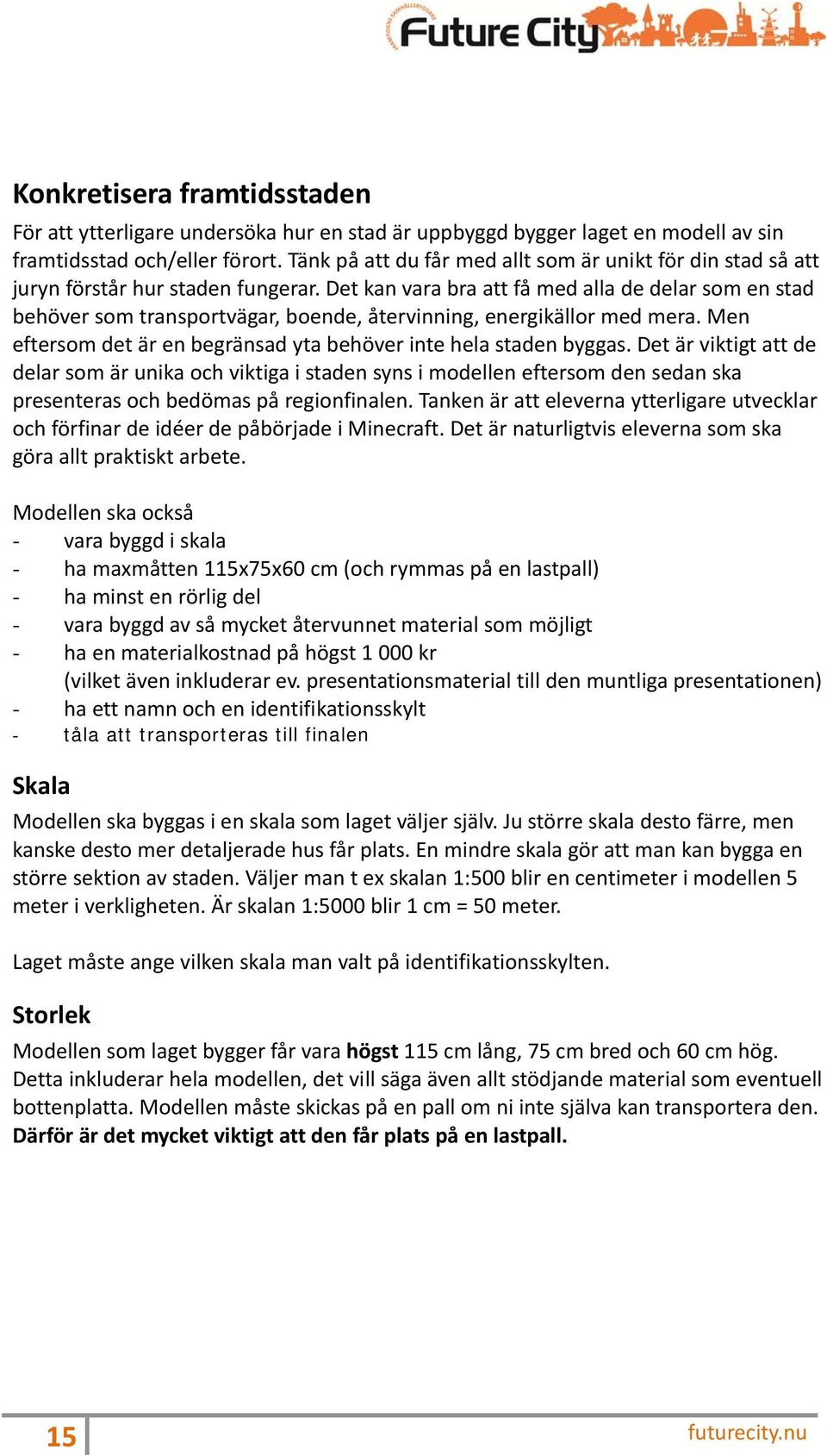Det kan vara bra att få med alla de delar som en stad behöver som transportvägar, boende, återvinning, energikällor med mera. Men eftersom det är en begränsad yta behöver inte hela staden byggas.