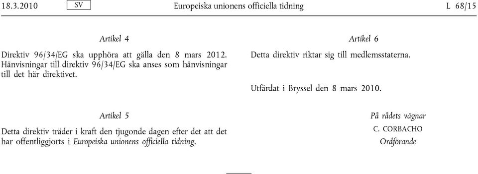 Artikel 6 Detta direktiv riktar sig till medlemsstaterna. Utfärdat i Bryssel den 8 mars 2010.