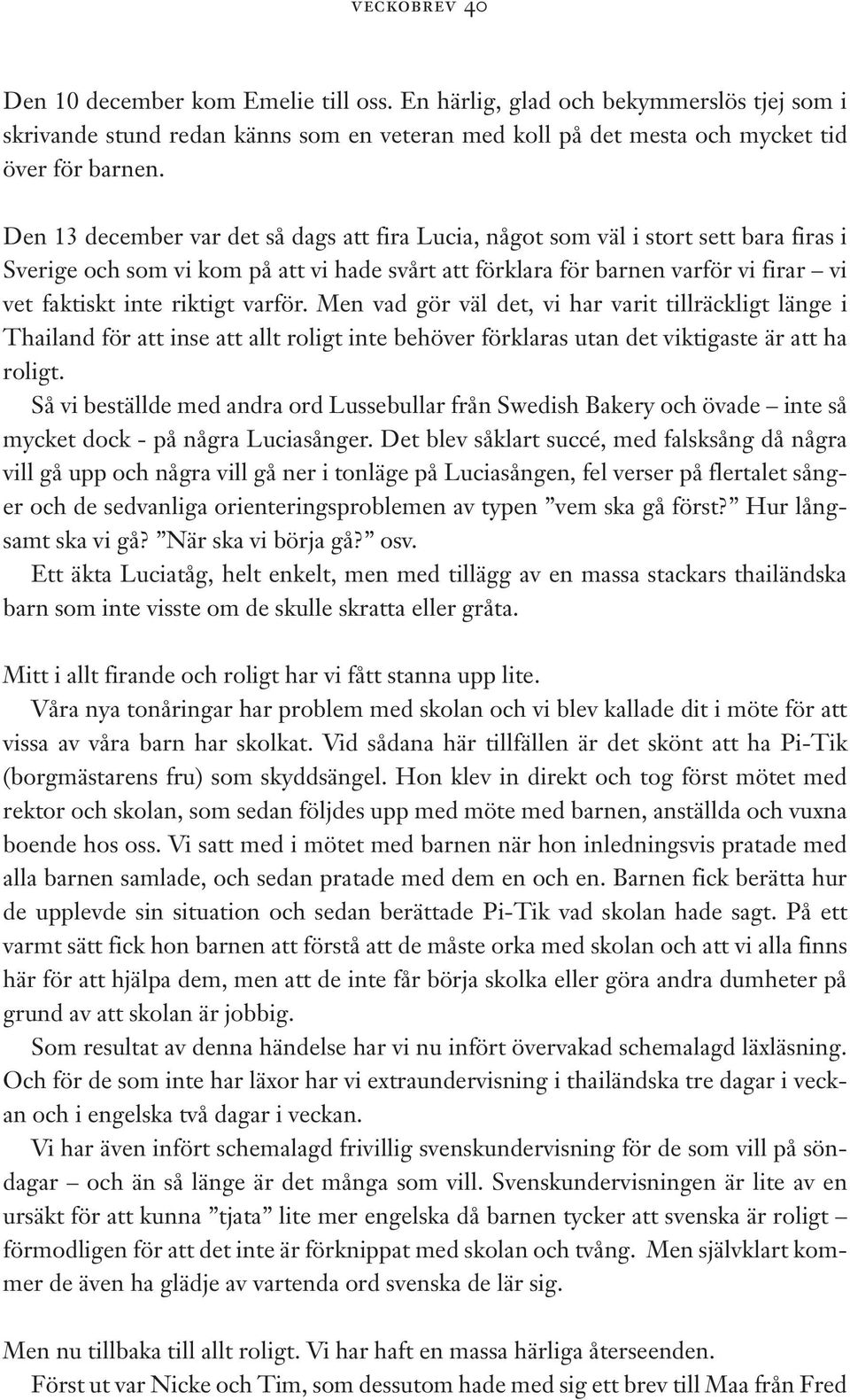 riktigt varför. Men vad gör väl det, vi har varit tillräckligt länge i Thailand för att inse att allt roligt inte behöver förklaras utan det viktigaste är att ha roligt.