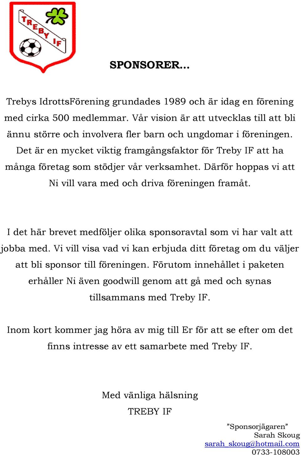 I det här brevet medföljer olika sponsoravtal som vi har valt att jobba med. Vi vill visa vad vi kan erbjuda ditt företag om du väljer att bli sponsor till föreningen.