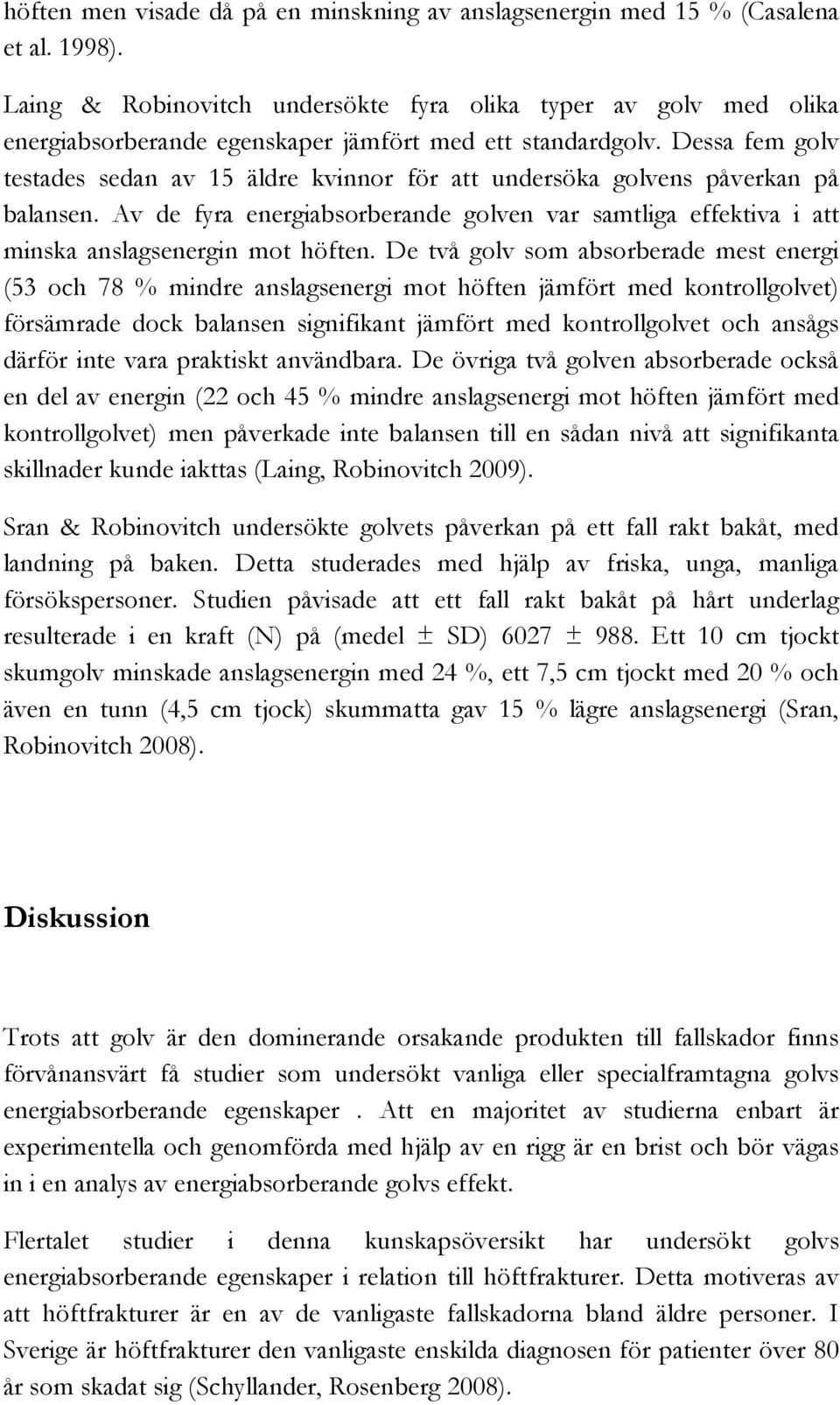 Dessa fem golv testades sedan av 15 äldre kvinnor för att undersöka golvens påverkan på balansen. Av de fyra energiabsorberande golven var samtliga effektiva i att minska anslagsenergin mot höften.