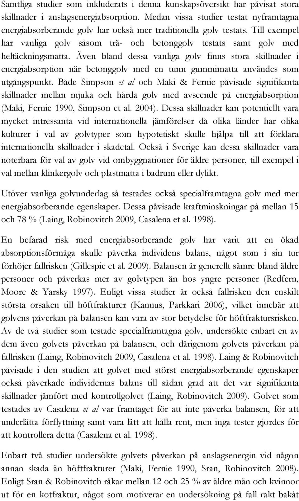 Till exempel har vanliga golv såsom trä- och betonggolv testats samt golv med heltäckningsmatta.