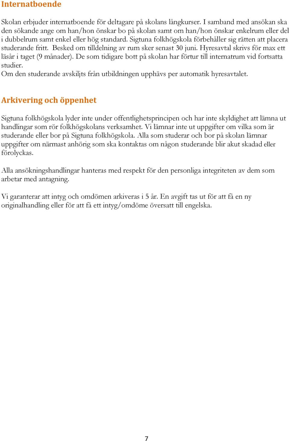 Sigtuna folkhögskola förbehåller sig rätten att placera studerande fritt. Besked om tilldelning av rum sker senast 30 juni. Hyresavtal skrivs för max ett läsår i taget (9 månader).