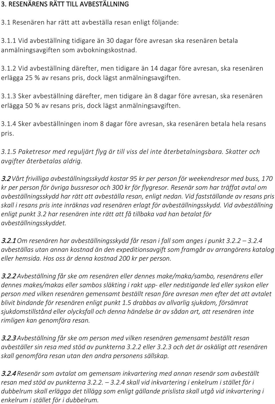 3.1.4 Sker avbeställningen inom 8 dagar före avresan, ska resenären betala hela resans pris. 3.1.5 Paketresor med reguljärt flyg är till viss del inte återbetalningsbara.