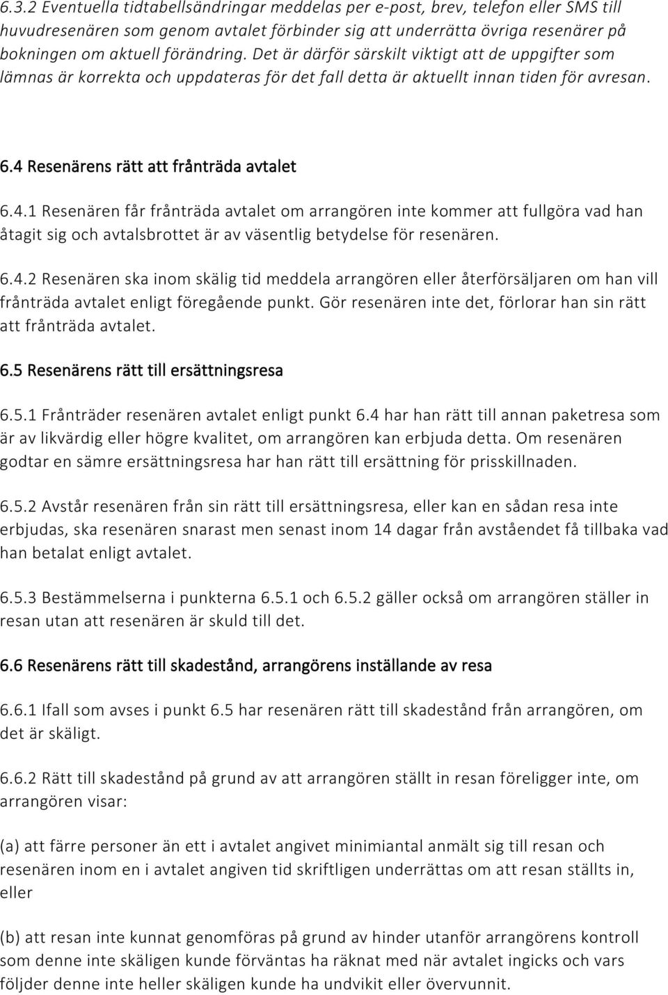 Resenärens rätt att frånträda avtalet 6.4.1 Resenären får frånträda avtalet om arrangören inte kommer att fullgöra vad han åtagit sig och avtalsbrottet är av väsentlig betydelse för resenären. 6.4.2 Resenären ska inom skälig tid meddela arrangören eller återförsäljaren om han vill frånträda avtalet enligt föregående punkt.