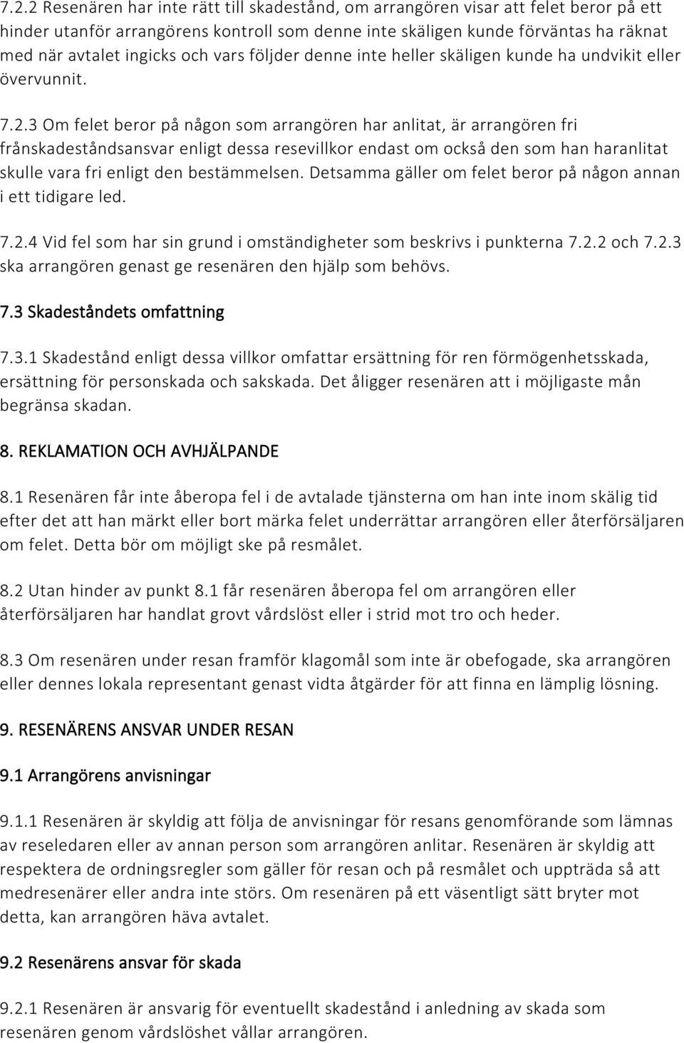 3 Om felet beror på någon som arrangören har anlitat, är arrangören fri frånskadeståndsansvar enligt dessa resevillkor endast om också den som han haranlitat skulle vara fri enligt den bestämmelsen.