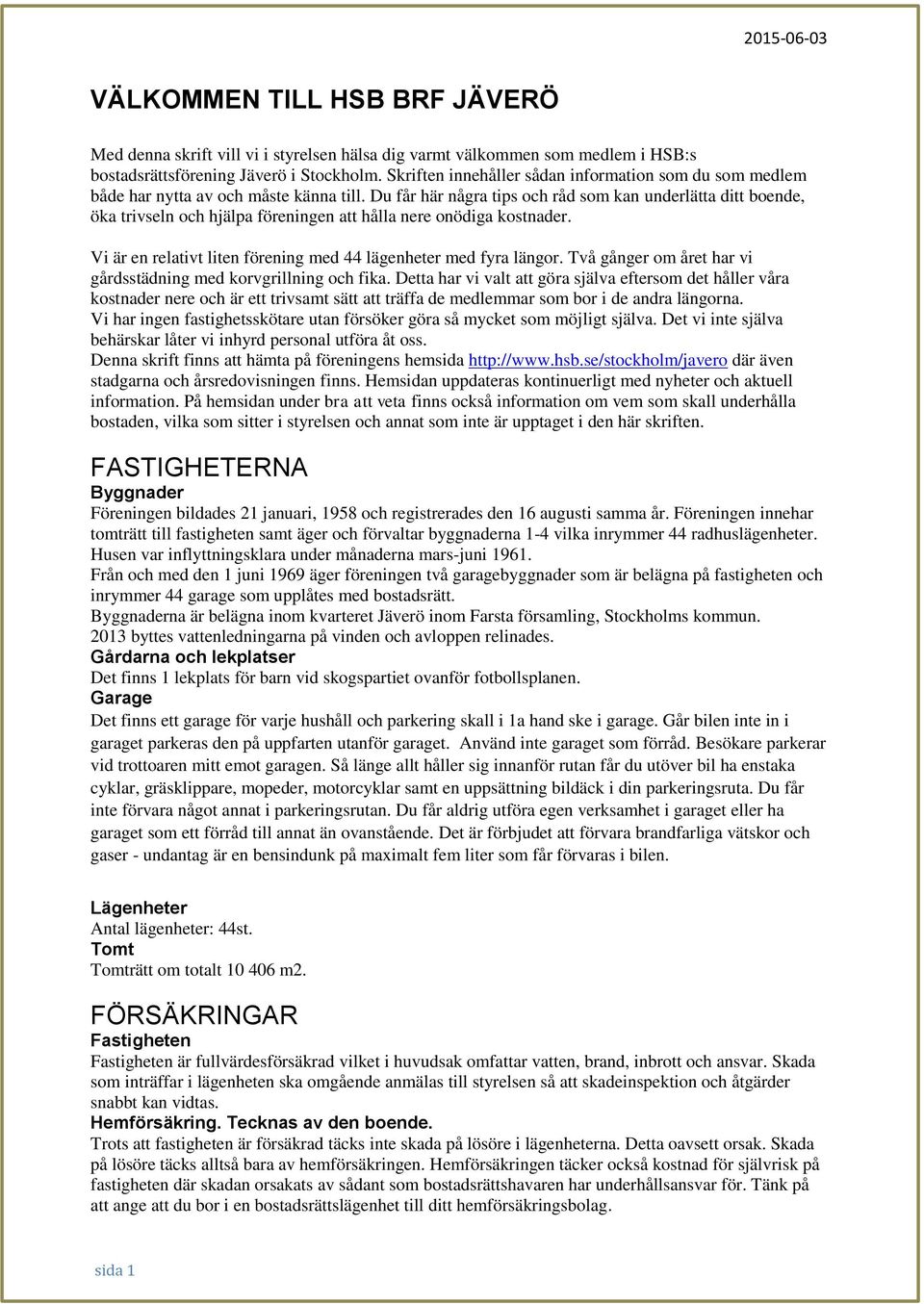 Du får här några tips och råd som kan underlätta ditt boende, öka trivseln och hjälpa föreningen att hålla nere onödiga kostnader. Vi är en relativt liten förening med 44 lägenheter med fyra längor.