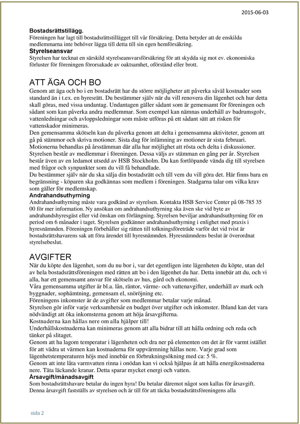 ATT ÄGA OCH BO Genom att äga och bo i en bostadsrätt har du större möjligheter att påverka såväl kostnader som standard än i t.ex. en hyresrätt.