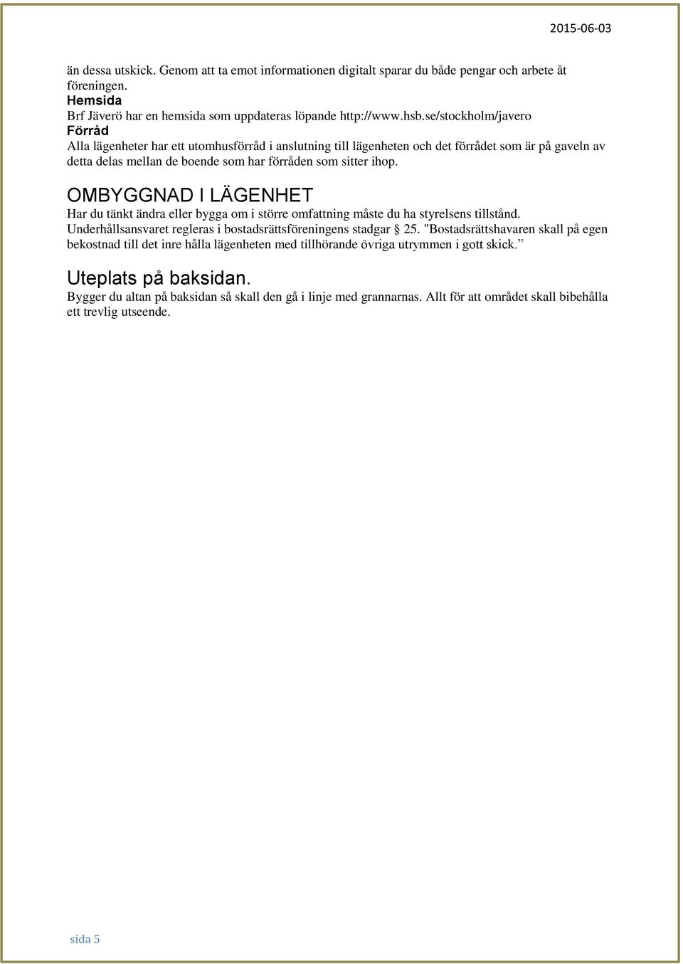 OMBYGGNAD I LÄGENHET Har du tänkt ändra eller bygga om i större omfattning måste du ha styrelsens tillstånd. Underhållsansvaret regleras i bostadsrättsföreningens stadgar 25.