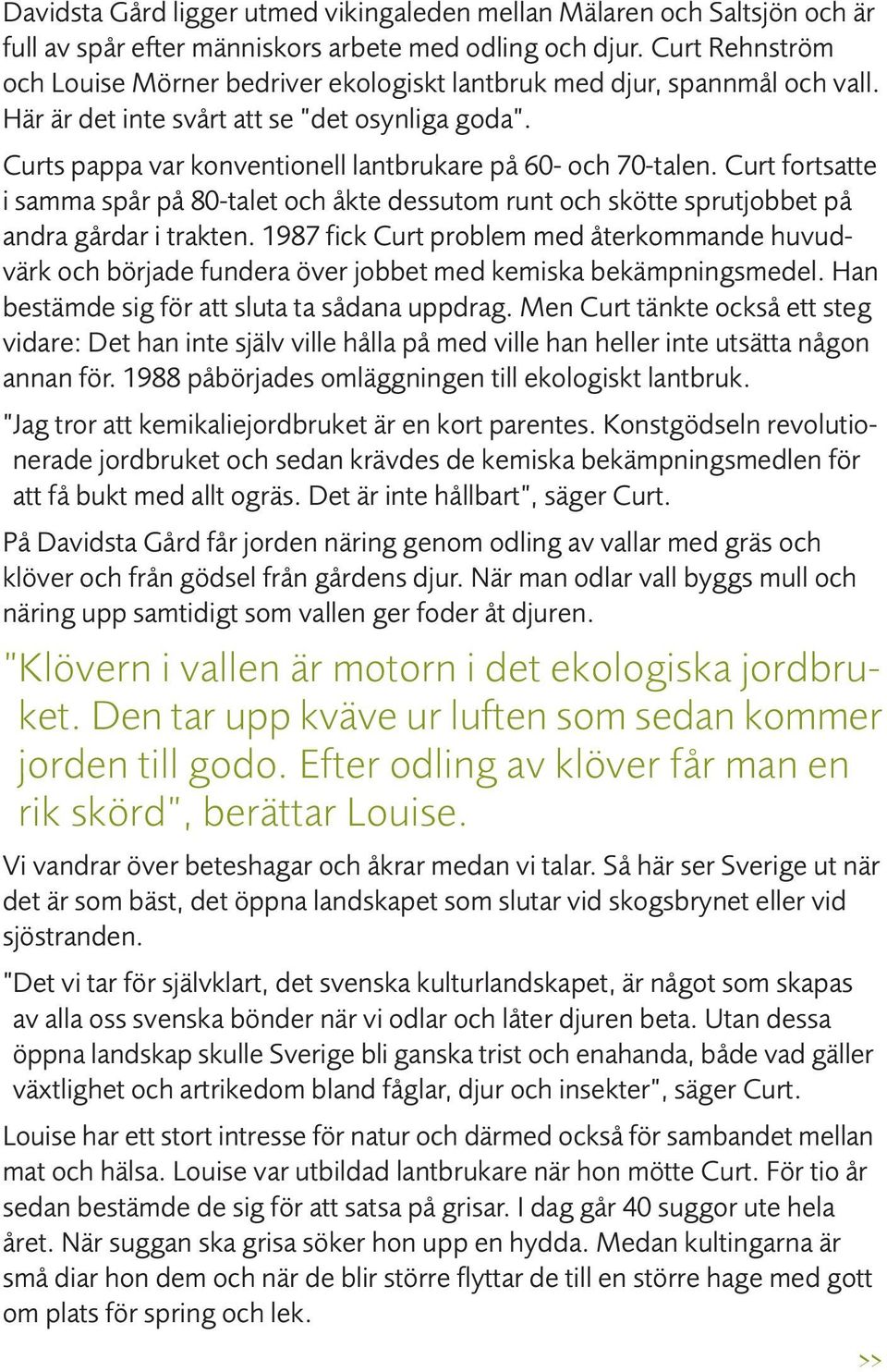 Curts pappa var konventionell lantbrukare på 60- och 70-talen. Curt fortsatte i samma spår på 80-talet och åkte dessutom runt och skötte sprutjobbet på andra gårdar i trakten.