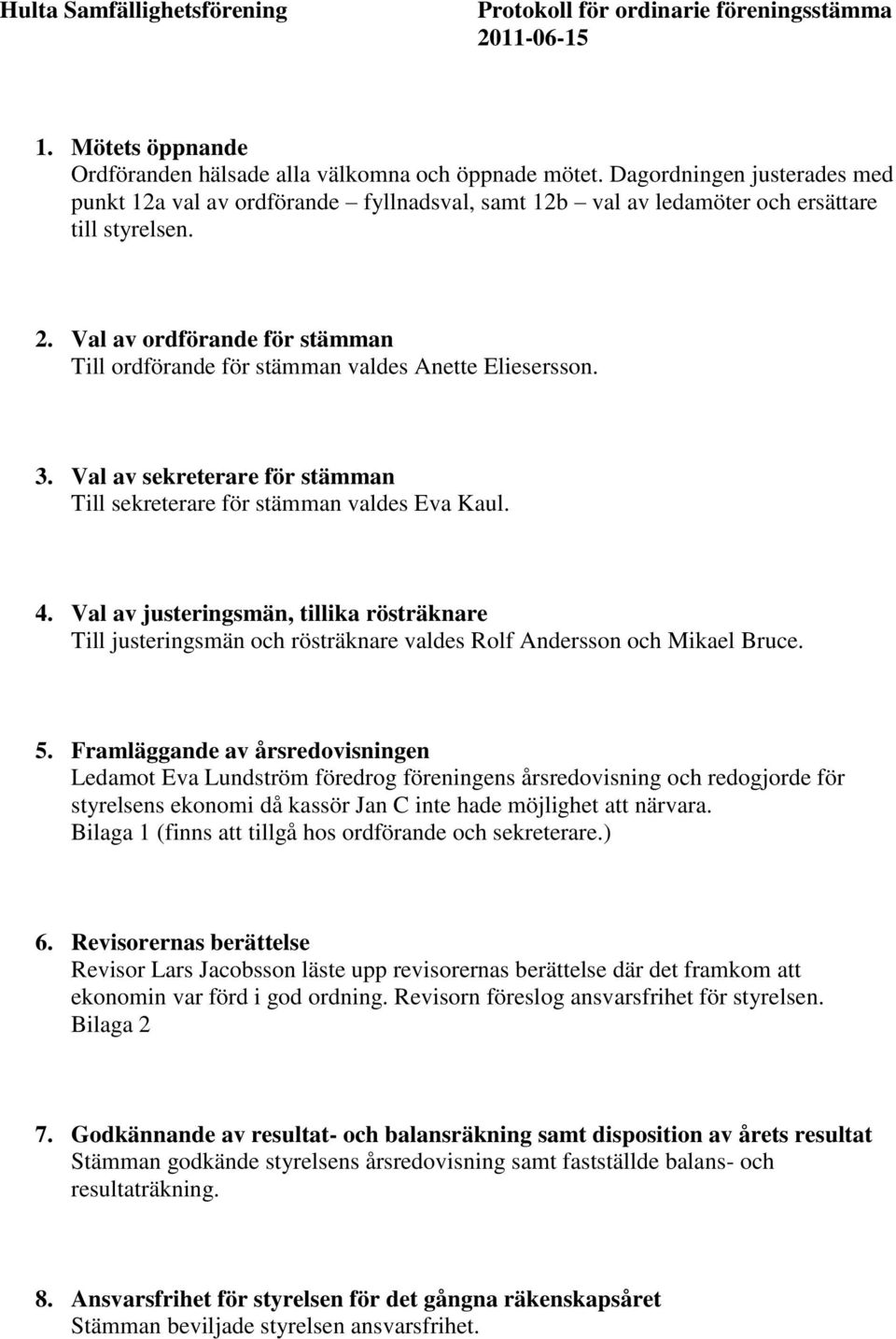 Val av ordförande för stämman Till ordförande för stämman valdes Anette Eliesersson. 3. Val av sekreterare för stämman Till sekreterare för stämman valdes Eva Kaul. 4.