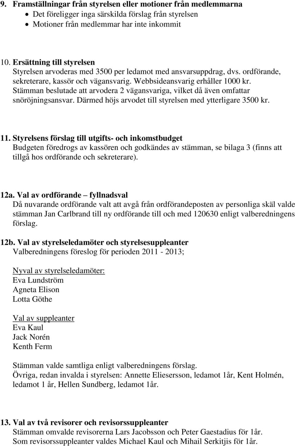 Stämman beslutade att arvodera 2 vägansvariga, vilket då även omfattar snöröjningsansvar. Därmed höjs arvodet till styrelsen med ytterligare 3500 kr. 11.