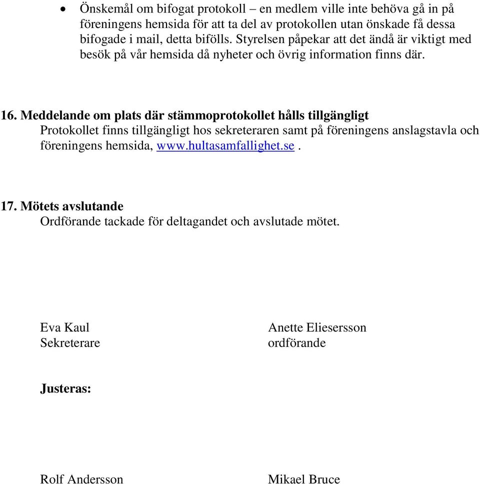 Meddelande om plats där stämmoprotokollet hålls tillgängligt Protokollet finns tillgängligt hos sekreteraren samt på föreningens anslagstavla och föreningens