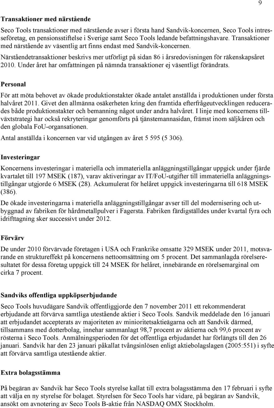 Under året har omfattningen på nämnda transaktioner ej väsentligt förändrats. Personal För att möta behovet av ökade produktionstakter ökade antalet anställda i produktionen under första halvåret.