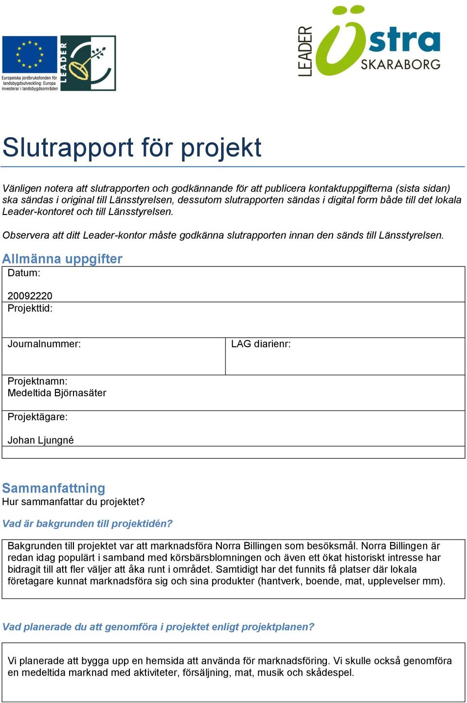 Allmänna uppgifter Datum: 20092220 Projekttid: Journalnummer: LAG diarienr: Projektnamn: Medeltida Björnasäter Projektägare: Johan Ljungné Sammanfattning Hur sammanfattar du projektet?