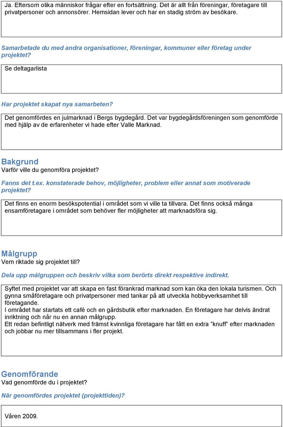 Det var bygdegårdsföreningen som genomförde med hjälp av de erfarenheter vi hade efter Valle Marknad. Bakgrund Varför ville du genomföra projektet? Fanns det t.ex.