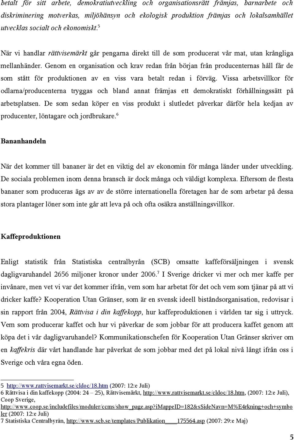 Genom en organisation och krav redan från början från producenternas håll får de som stått för produktionen av en viss vara betalt redan i förväg.