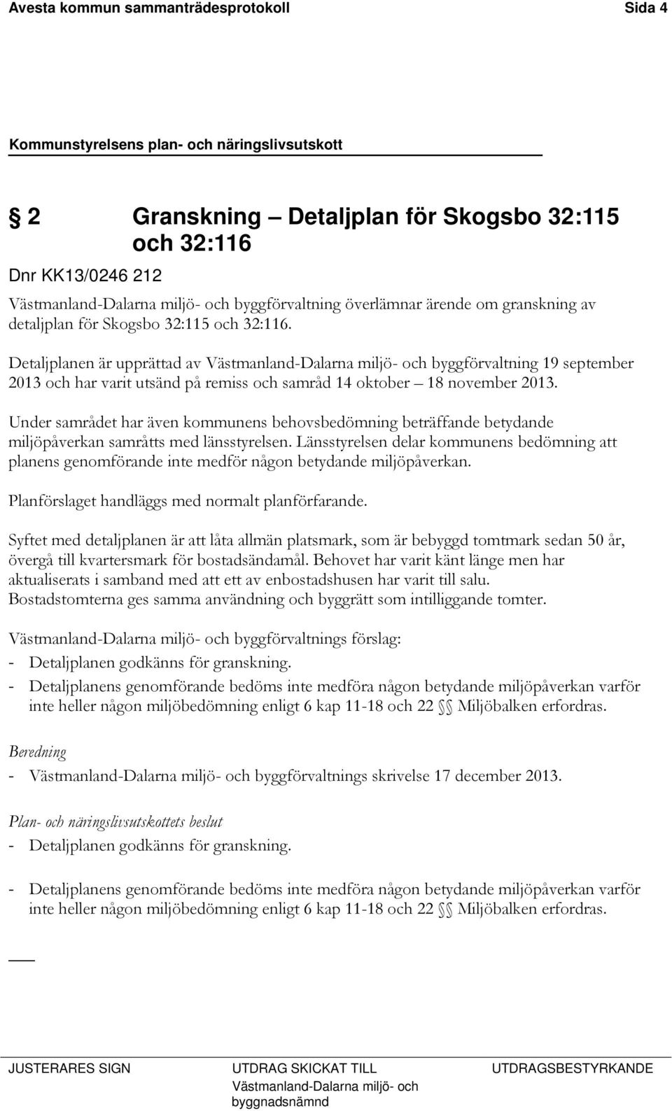 Detaljplanen är upprättad av Västmanland-Dalarna miljö- och byggförvaltning 19 september 2013 och har varit utsänd på remiss och samråd 14 oktober 18 november 2013.