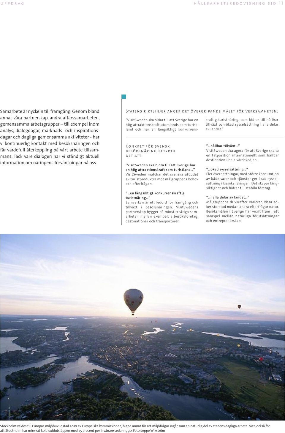 kontinuerlig kontakt med besöksnäringen och får värdefull återkoppling på vårt arbete tillsammans. Tack vare dialogen har vi ständigt aktuell information om näringens förväntningar på oss.