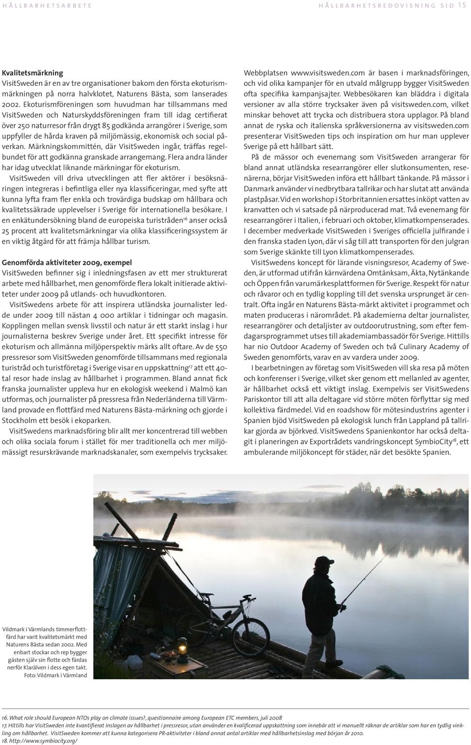 Ekoturismföreningen som huvudman har tillsammans med VisitSweden och Naturskyddsföreningen fram till idag certifierat över 250 naturresor från drygt 85 godkända arrangörer i Sverige, som uppfyller de