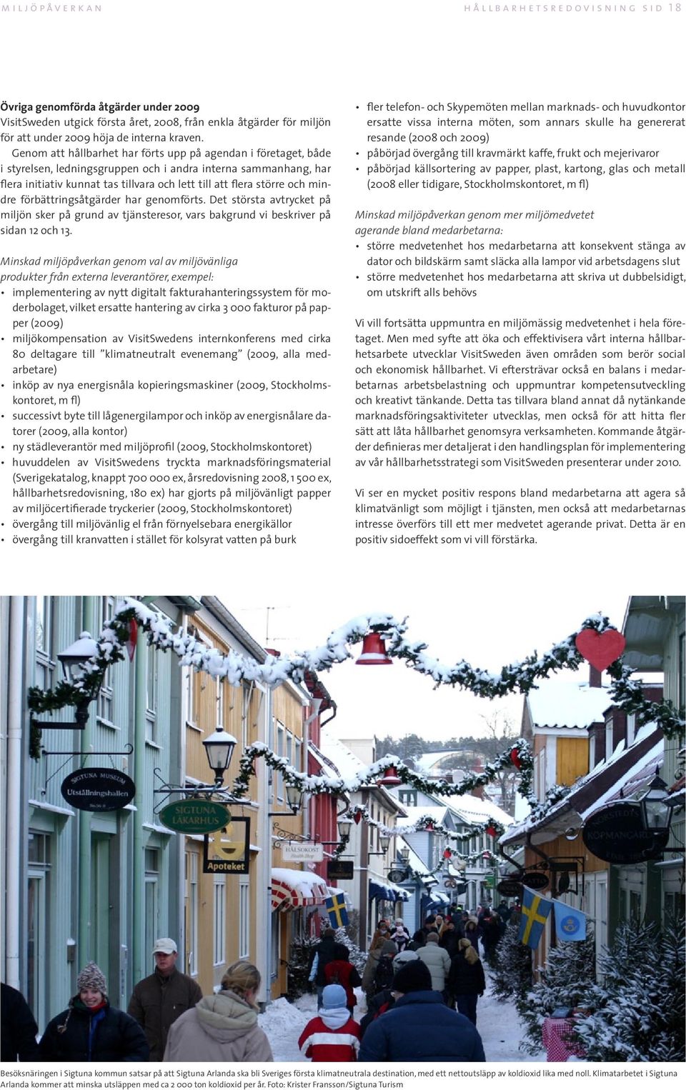 mindre förbättringsåtgärder har genomförts. Det största avtrycket på miljön sker på grund av tjänsteresor, vars bakgrund vi beskriver på sidan 12 och 13.