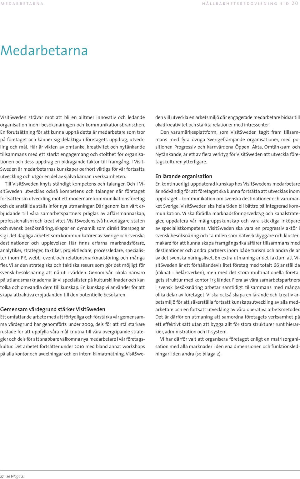 Här är vikten av omtanke, kreativitet och nytänkande tillsammans med ett starkt engagemang och stolthet för organisationen och dess uppdrag en bidragande faktor till framgång.