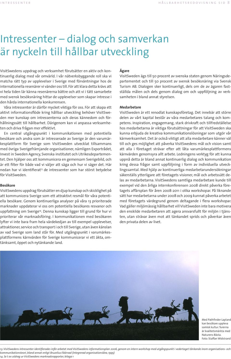 För att klara detta krävs att vi hela tiden lär känna resenärerna bättre och att vi i tätt samarbete med svensk besöksnäring hittar de upplevelser som skapar intresse i den hårda internationella
