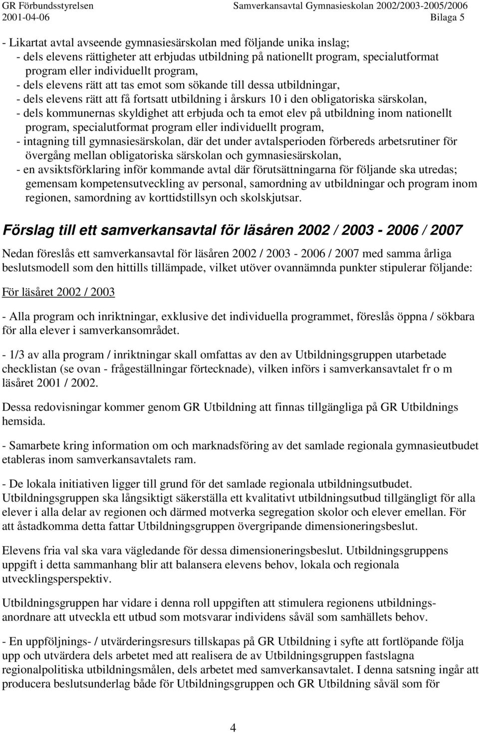 erbjuda och ta emot elev på utbildning inom nationellt program, specialutformat program eller individuellt program, - intagning till gymnasiesärskolan, där det under avtalsperioden förbereds