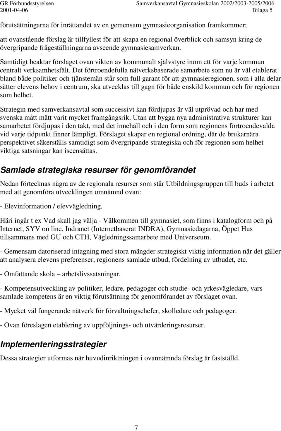 Det förtroendefulla nätverksbaserade samarbete som nu är väl etablerat bland både politiker och tjänstemän står som full garant för att gymnasieregionen, som i alla delar sätter elevens behov i