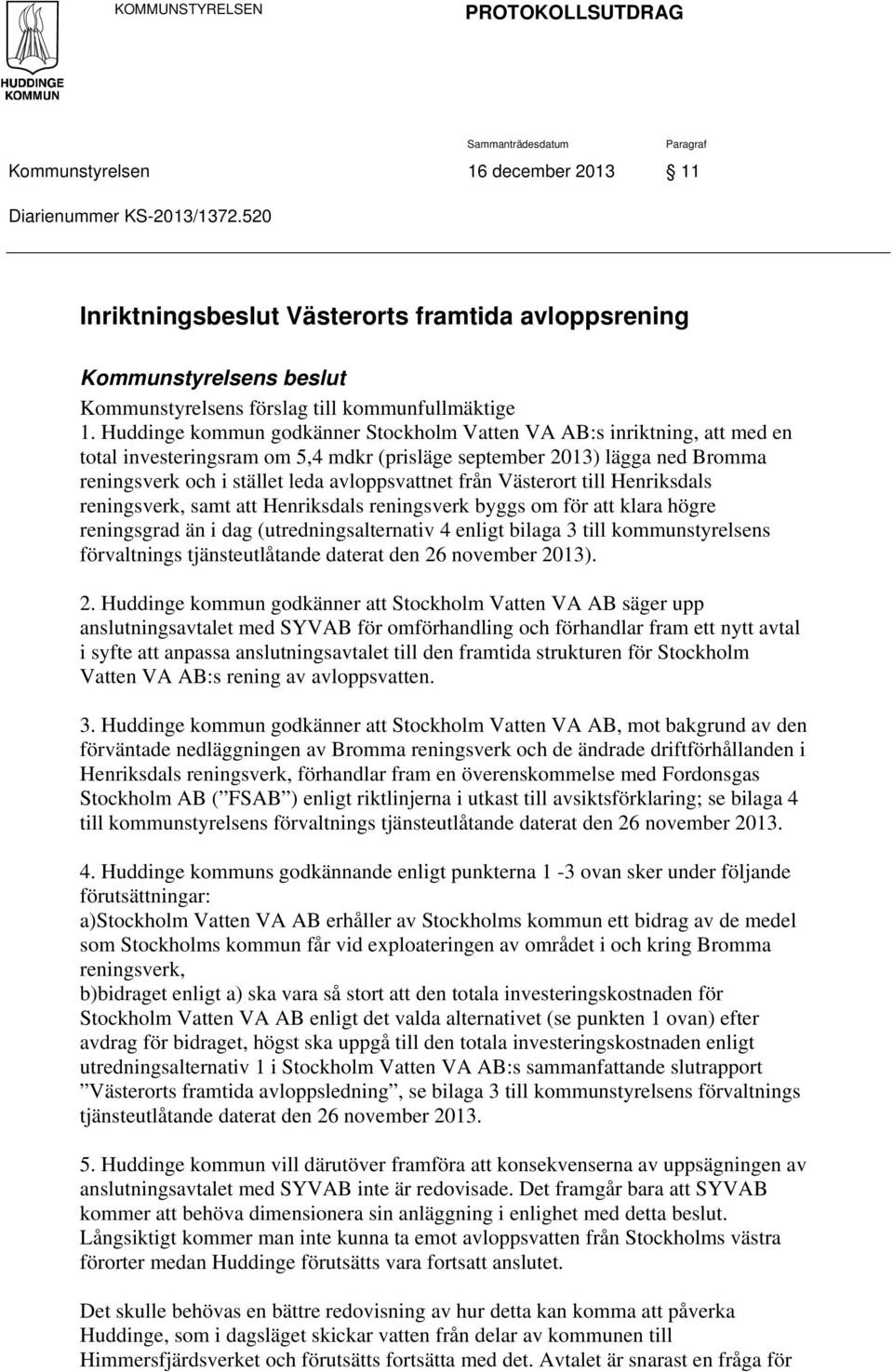 Huddinge kommun godkänner Stockholm Vatten VA AB:s inriktning, att med en total investeringsram om 5,4 mdkr (prisläge september 2013) lägga ned Bromma reningsverk och i stället leda avloppsvattnet